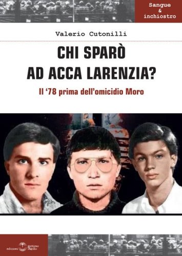 Chi spar&ograve; ad Acca Larenzia? Il '78 prima dell'omicidio Moro