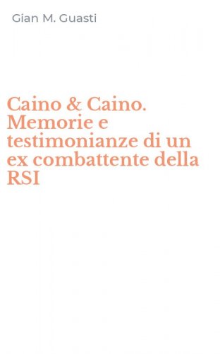 Caino & Caino. Memorie e testimonianze di un ex combattente della RSI