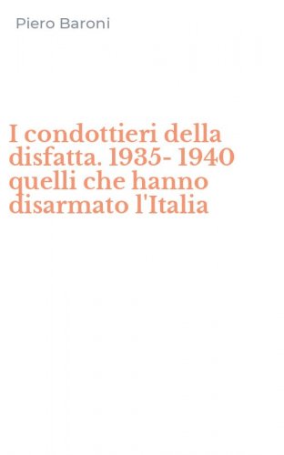 I condottieri della disfatta. 1935-1940 quelli che hanno disarmato l'Italia
