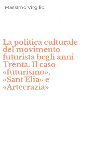 La politica culturale del movimento futurista begli anni Trenta. Il caso &laquo;futurismo&raquo;, &laquo;Sant'Elia&raquo; e &laquo;Artecrazia&raquo;