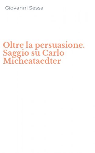 Oltre la persuasione. Saggio su Carlo Micheataedter