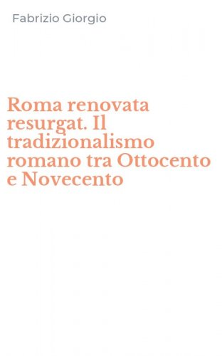 Roma renovata resurgat. Il tradizionalismo romano tra Ottocento e Novecento