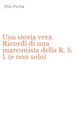 Una storia vera. Ricordi di una marconista della R. S. I. (e non solo)