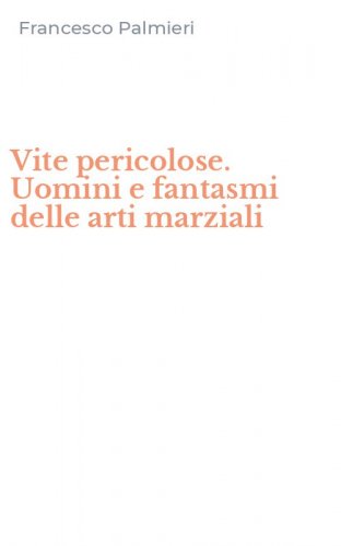 Vite pericolose. Uomini e fantasmi delle arti marziali