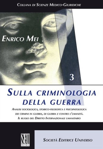 Sulla criminologia della guerra. Analisi sociologica, storico-filosofica e psicopatologica dei crimini in guerra, di guerra e contro l'umanit&agrave;. Il ruolo del Diritto Internazionale umanitario