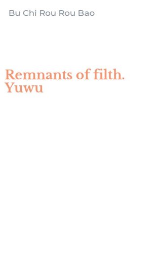 Remnants of filth. Yuwu
