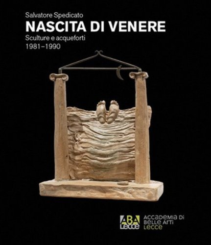 Salvatore Spedicato. Nascita di Venere. Sculture e acqueforti 1981-1990. Catalogo della mostra (Lecce, 10-26 giugno 2026)