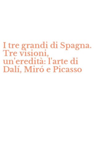 I tre grandi di Spagna. Tre visioni, un'eredit&agrave;: l'arte di Dal&iacute;, Mir&oacute; e Picasso