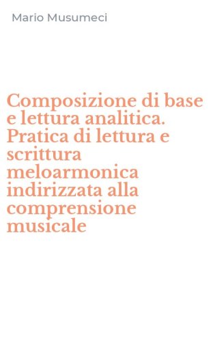 Composizione di base e lettura analitica. Pratica di lettura e scrittura meloarmonica indirizzata alla comprensione musicale