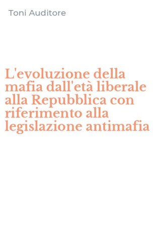 L'evoluzione della mafia dall'et&agrave; liberale alla Repubblica con riferimento alla legislazione antimafia