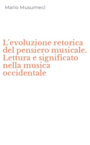L'evoluzione retorica del pensiero musicale. Lettura e significato nella musica occidentale