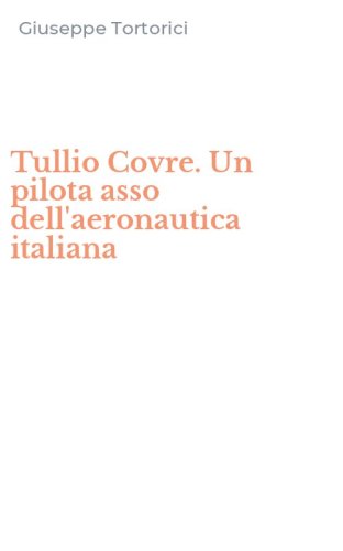 Tullio Covre. Un pilota asso dell'aeronautica italiana