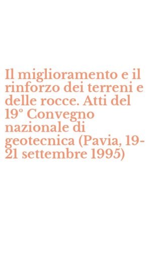 Il miglioramento e il rinforzo dei terreni e delle rocce. Atti del 19&ordm; Convegno nazionale di geotecnica (Pavia, 19-21 settembre 1995)