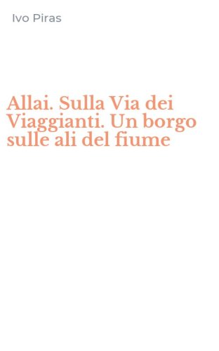 Allai. Sulla Via dei Viaggianti. Un borgo sulle ali del fiume