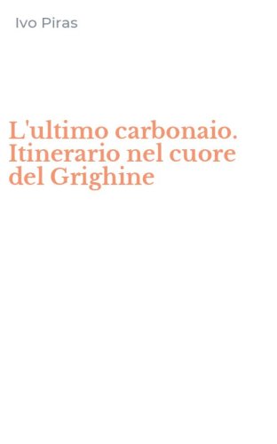 L'ultimo carbonaio. Itinerario nel cuore del Grighine
