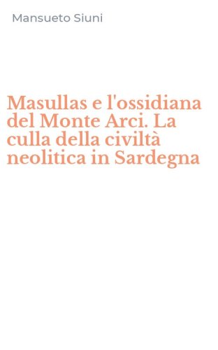 Masullas e l'ossidiana del Monte Arci. La culla della civilt&agrave; neolitica in Sardegna