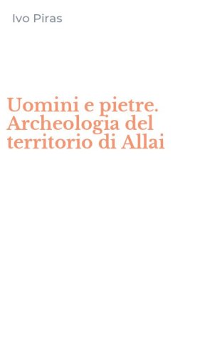Uomini e pietre. Archeologia del territorio di Allai