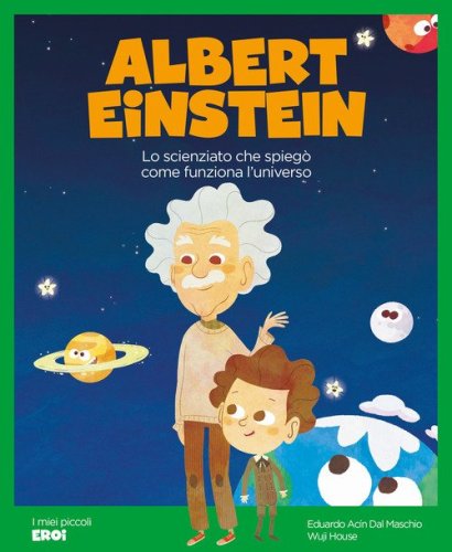Albert Einstein. Lo scienziato che spieg&ograve; come funziona l'Universo