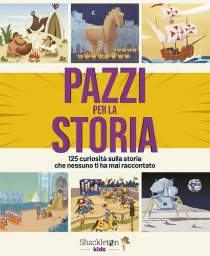 Pazzi per la storia. 125 curiosit&agrave; sulla storia che nessuno ti ha mai raccontato