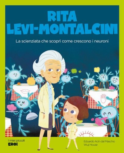 Rita Levi-Montalcini. La scienziata che scopr&igrave; come crescono i neuroni