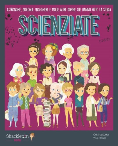 Scienziate. Astronome, biologhe, ingegnere e molte altre donne che hanno fatto la storia