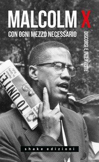 Con ogni mezzo necessario. Discorsi e interviste