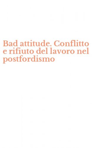 Bad attitude. Conflitto e rifiuto del lavoro nel postfordismo
