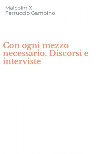 Con ogni mezzo necessario. Discorsi e interviste