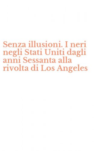 Senza illusioni. I neri negli Stati Uniti dagli anni Sessanta alla rivolta di Los Angeles