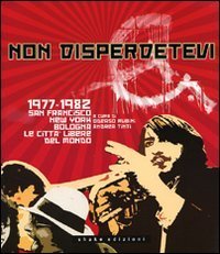 Non disperdetevi. 1977-1982 San Francisco, New York, Bologna. Le citt&agrave;libere del mondo