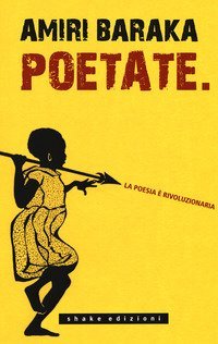 Poetate. La poesia &egrave; rivoluzionaria. Scritti, lezioni e interviste