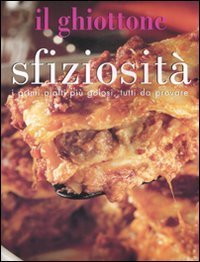 Il ghiottone. Sfiziosit&agrave;. I calzoni pi&ugrave; gustosi, le torte pi&ugrave; sfiziosee i primi piatti pi&ugrave; golosi, tutti da provare