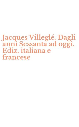 Jacques Villegl&eacute;. Dagli anni Sessanta ad oggi. Ediz. italiana e francese