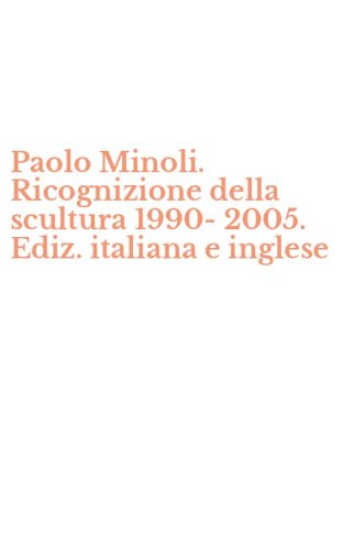Paolo Minoli. Ricognizione della scultura 1990-2005. Ediz. italiana e inglese