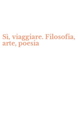 S&igrave;, viaggiare. Filosofia, arte, poesia