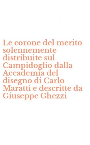 Le corone del merito solennemente distribuite sul Campidoglio dalla Accademia del disegno di Carlo Maratti e descritte da Giuseppe Ghezzi - DISEGNO DI CARLO MARATTI E DESCRITTE DA GIUSEPPE GHEZZI. CON CD-ROM (LE)