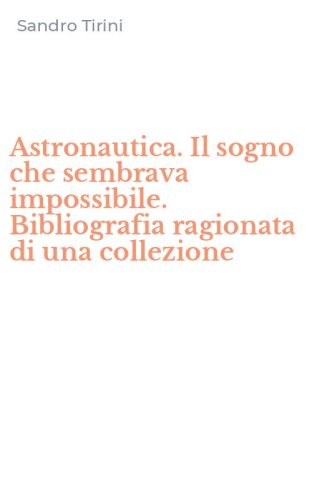 Astronautica. Il sogno che sembrava impossibile. Bibliografia ragionata di una collezione