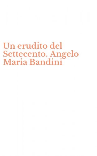 Un erudito del Settecento. Angelo Maria Bandini