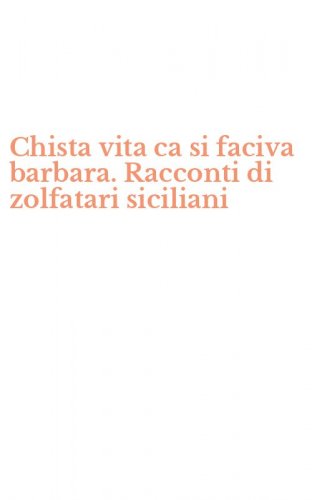 Chista vita ca si faciva barbara. Racconti di zolfatari siciliani
