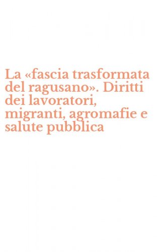 La &laquo;fascia trasformata del ragusano&raquo;. Diritti dei lavoratori, migranti, agromafie e salute pubblica