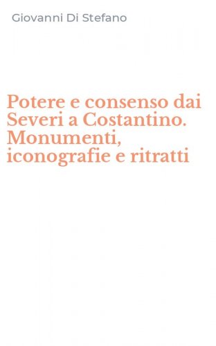 Potere e consenso dai Severi a Costantino. Monumenti, iconografie e ritratti