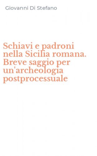 Schiavi e padroni nella Sicilia romana. Breve saggio per un'archeologia postprocessuale