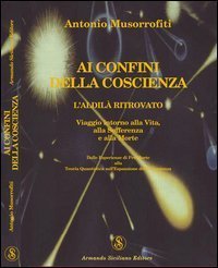Ai confini della coscienza. L'aldil&agrave; ritrovata. Viaggio intorno alla vita, alla sofferenza e alla morte