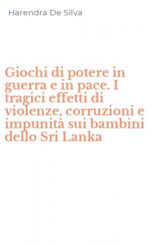 Giochi di potere in guerra e in pace. I tragici effetti di violenze, corruzioni e impunit&agrave; sui bambini dello Sri Lanka