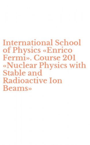 International School of Physics &laquo;Enrico Fermi&raquo;. Course 201 &laquo;Nuclear Physics with Stable and Radioactive Ion Beams&raquo;