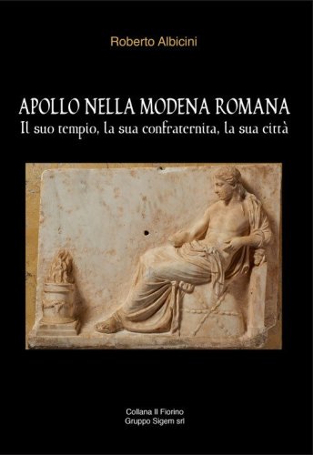Apollo nella Modena romana. Il suo tempio, la sua confraternita, la sua citt&agrave;