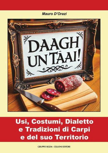 Daagh un t&acirc;ai! Usi, costumi, dialetto e tradizioni di Carpi e del suo territorio