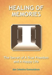 Healing of memories. The secret of a true freedom and a happy life
