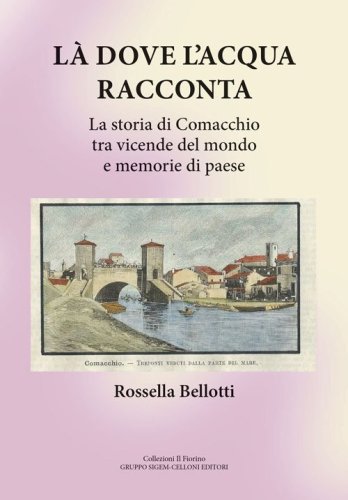 L&agrave; dove l'acqua racconta. La storia di Comacchio tra vicende del mondo e memorie di paese