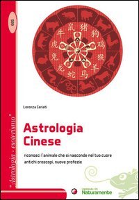 L'astrologia cinese. Riconosci l'animale che si nasconde nel tuo cuore. Antichi oroscopi, nuove profezie